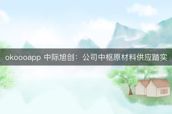 okoooapp 中际旭创：公司中枢原材料供应踏实